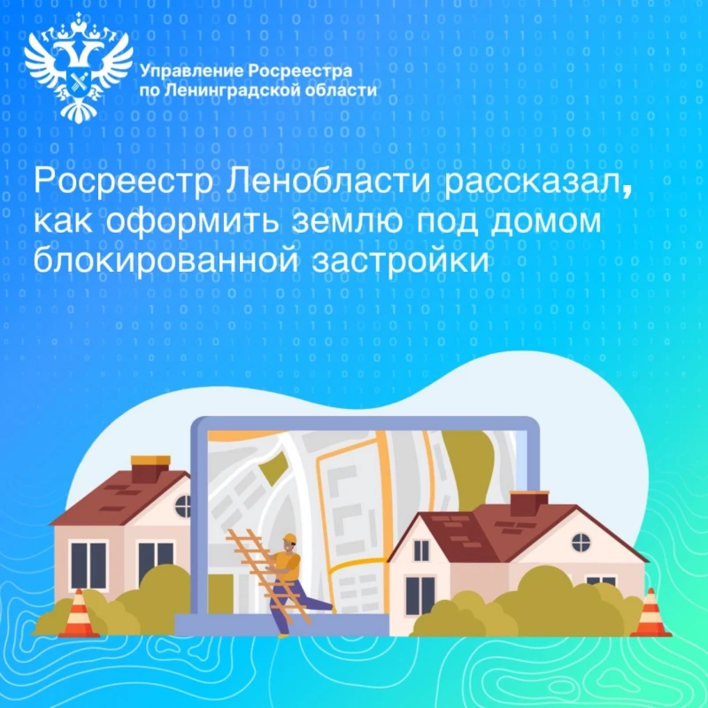 Росреестр Ленобласти рассказывает, как оформить землю под домом блокированной застройки