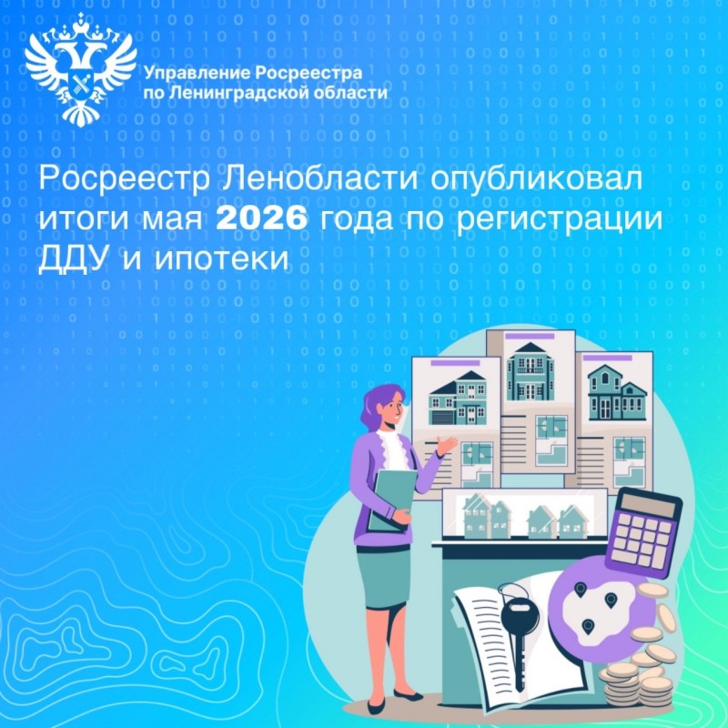 Росреестр Ленобласти опубликовал итоги мая 2026 года по регистрации ДДУ и ипотеки