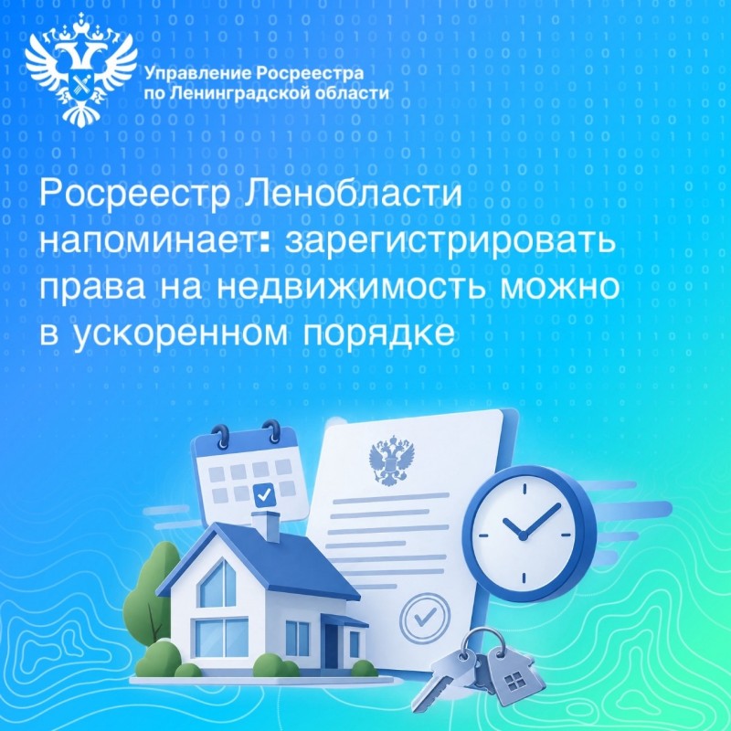 Росреестр Ленобласти напоминает: Зарегистрировать права на недвижимость можно в ускоренном порядке